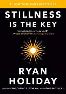 Stillness Is The Key Book Summary, by Ryan Holiday