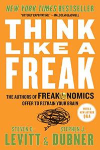 Think Like A Freak Book Summary, by Steven D. Levitt, Stephen J. Dubner