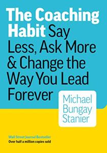 The Coaching Habit Book Summary, by Michael Bungay Stanier