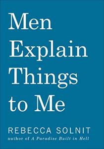 Men Explain Things To Me Book Summary, by Rebecca Solnit