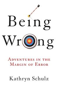 Being Wrong Book Summary, by Kathryn Schulz