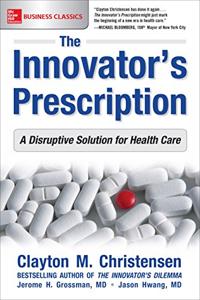 The Innovator’s Prescription Book Summary, by Clayton M. Christensen, Jerome H. Grossman, Jason Hwang