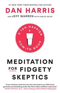 Meditation for Fidgety Skeptics Book Summary, by Dan Harris, Jeff Warren, Carlye Adler