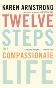 Twelve Steps to a Compassionate Life Book Summary, by Karen Armstrong