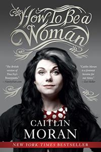 How to Be a Woman Book Summary, by Caitlin Moran